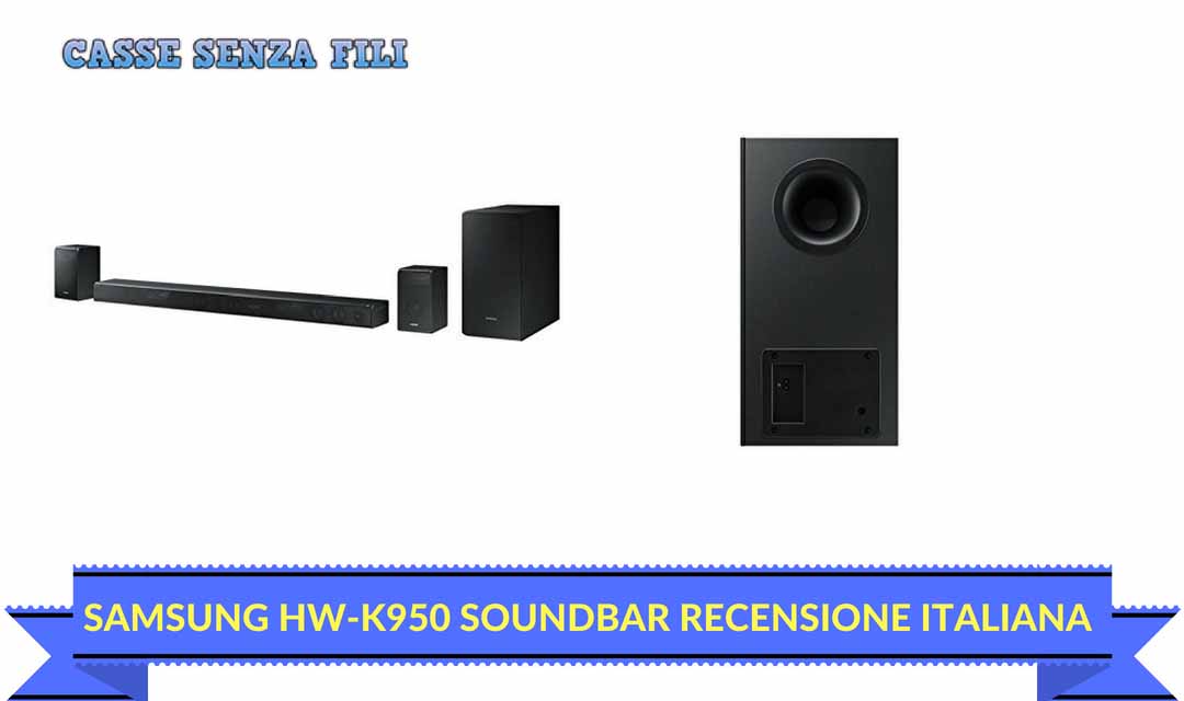 SAMSUNG HW-K950 SOUNDBAR RECENSIONE ITALIANA – VALE IL SUO PREZZO
