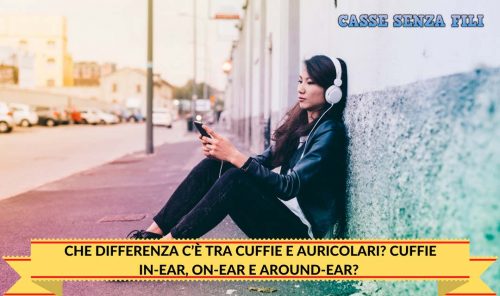 CHE DIFFERENZA C’È TRA CUFFIE E AURICOLARI? CUFFIE IN-EAR, ON-EAR E AROUND-EAR?