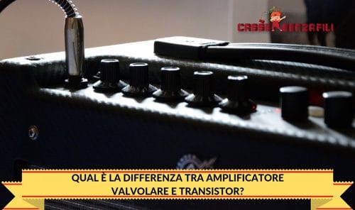 Qual è la Differenza tra Amplificatore Valvolare e Transistor